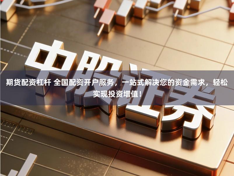 期货配资杠杆 全国配资开户服务，一站式解决您的资金需求，轻松实现投资增值！
