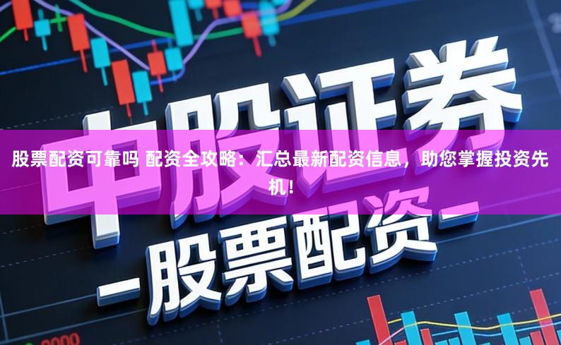 股票配资可靠吗 配资全攻略：汇总最新配资信息，助您掌握投资先机！