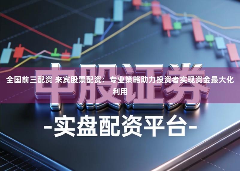 全国前三配资 来宾股票配资:专业策略助力投资者实现资金最大化利用