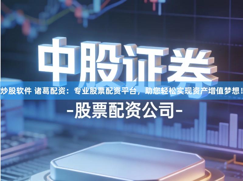 炒股软件 诸葛配资：专业股票配资平台，助您轻松实现资产增值梦想！