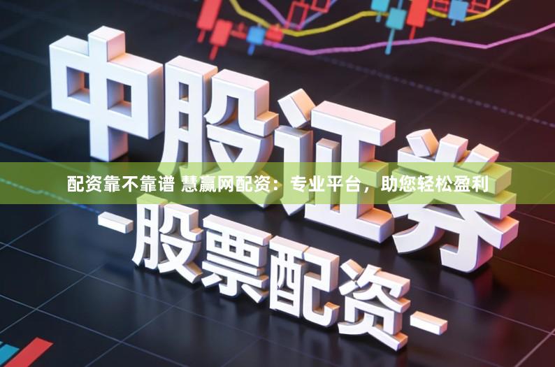 配资靠不靠谱 慧赢网配资：专业平台，助您轻松盈利