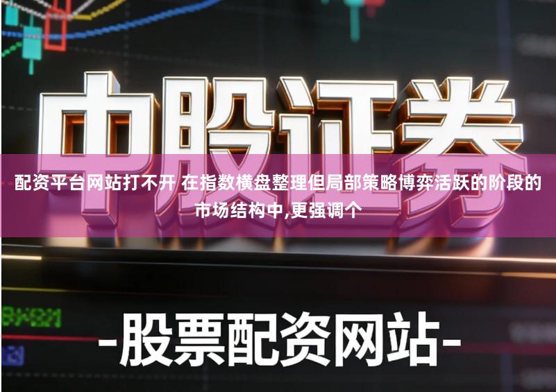 配资平台网站打不开 在指数横盘整理但局部策略博弈活跃的阶段的市场结构中,更强调个