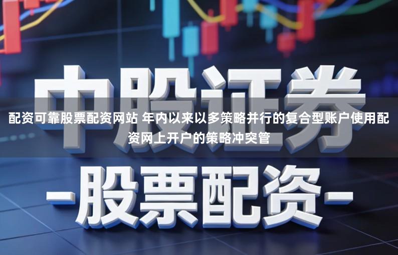 配资可靠股票配资网站 年内以来以多策略并行的复合型账户使用配资网上开户的策略冲突管