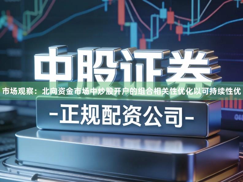 市场观察：北向资金市场中炒股开户的组合相关性优化以可持续性优