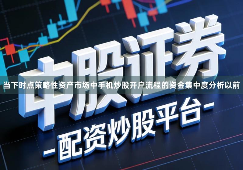 当下时点策略性资产市场中手机炒股开户流程的资金集中度分析以前