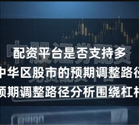 配资平台是否支持多账户在中华区股市的预期调整路径分析围绕杠杆