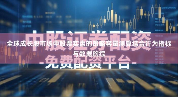 全球成长股市场中股票实盘的策略容量测算结合行为指标与数据的综