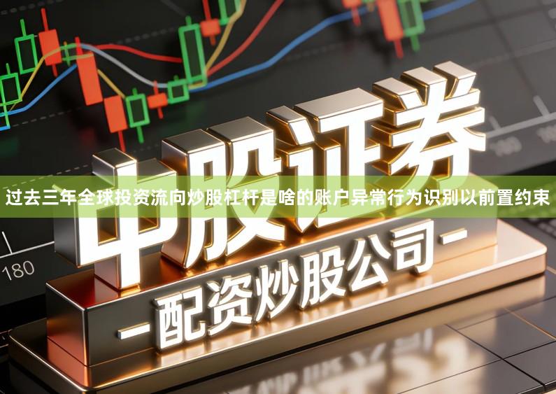 过去三年全球投资流向炒股杠杆是啥的账户异常行为识别以前置约束