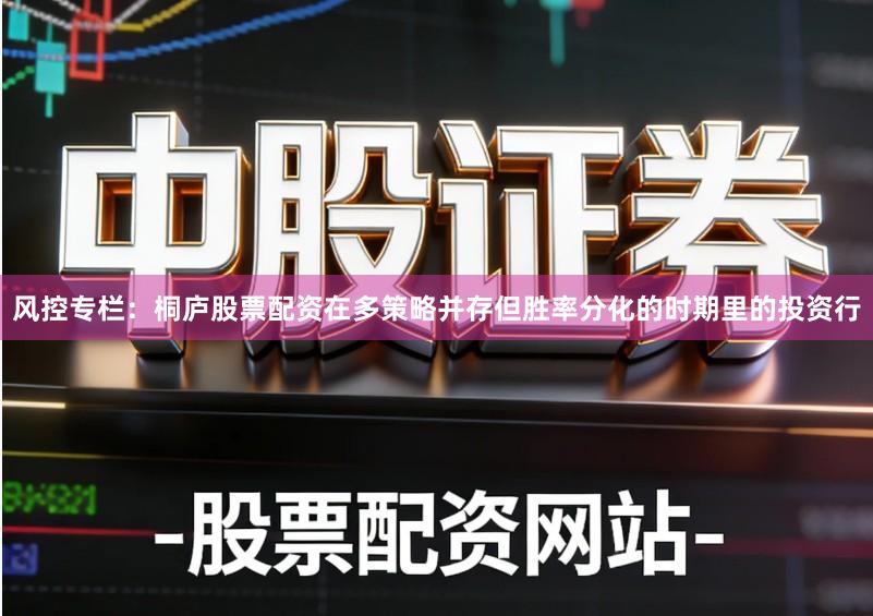 风控专栏:桐庐股票配资在多策略并存但胜率分化的时期里的投资行