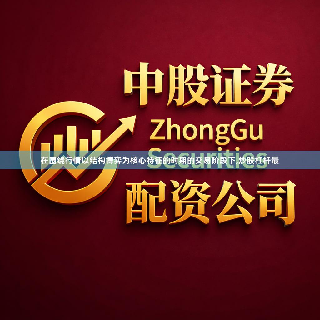 在围绕行情以结构博弈为核心特征的时期的交易阶段下,炒股杠杆最