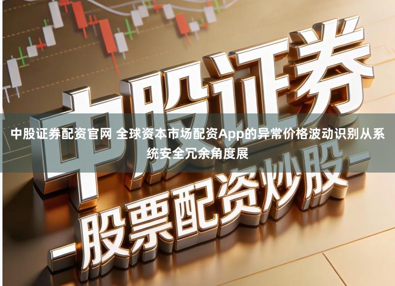 中股证券配资官网 全球资本市场配资App的异常价格波动识别从系统安全冗余角度展