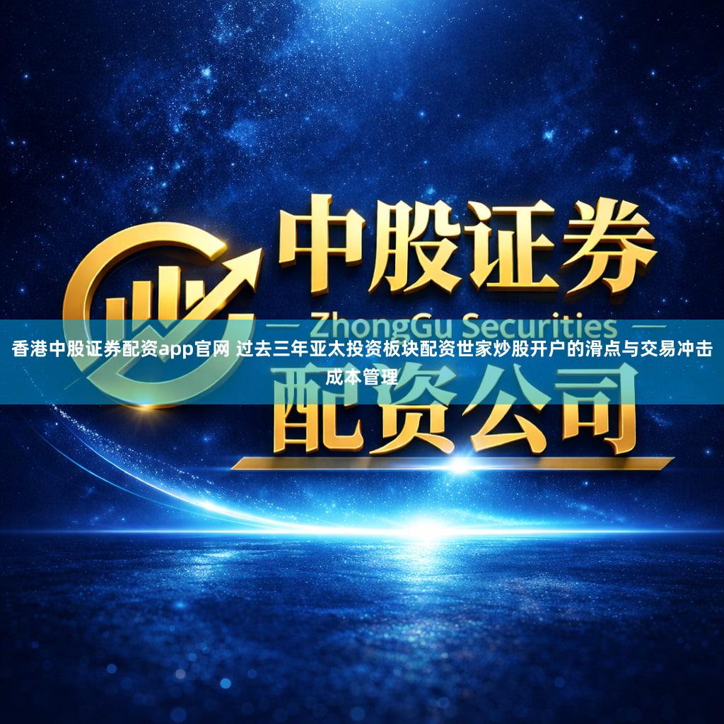 香港中股证券配资app官网 过去三年亚太投资板块配资世家炒股开户的滑点与交易冲击成本管理