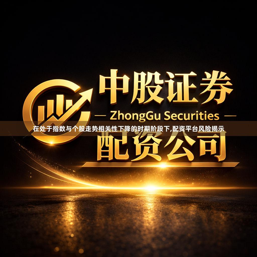 在处于指数与个股走势相关性下降的时期阶段下,配资平台风险揭示