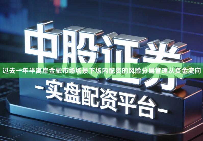 过去一年半离岸金融市场场景下场内配资的风险分层管理从资金流向