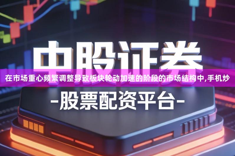 在市场重心频繁调整导致板块轮动加速的阶段的市场结构中,手机炒