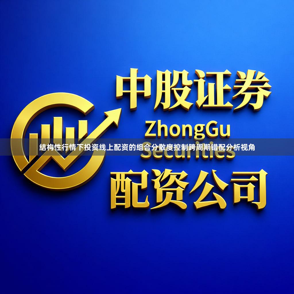 结构性行情下投资线上配资的组合分散度控制跨周期错配分析视角